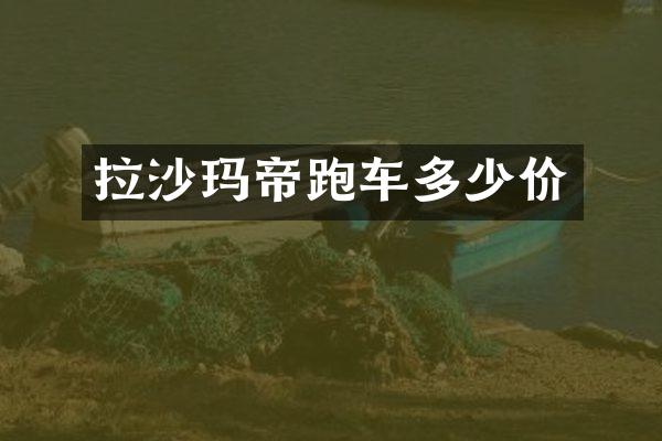 拉沙玛帝跑车多少价