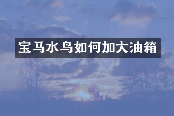 宝马水鸟如何加大油箱