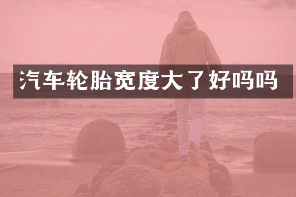 汽车轮胎宽度大了好吗吗