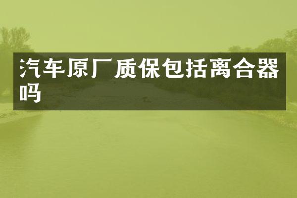 汽车原厂质保包括离合器吗