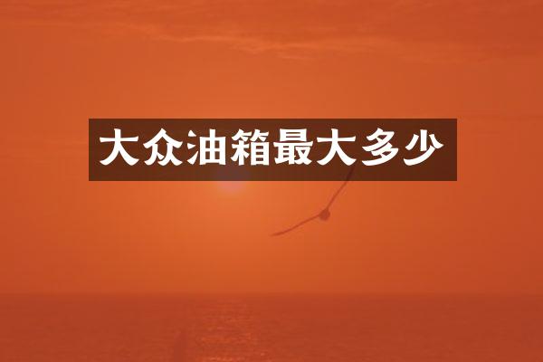 大众油箱最大多少
