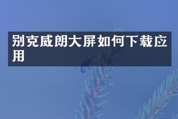 别克威朗大屏如何下载应用
