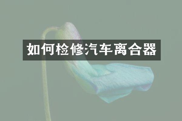 如何检修汽车离合器