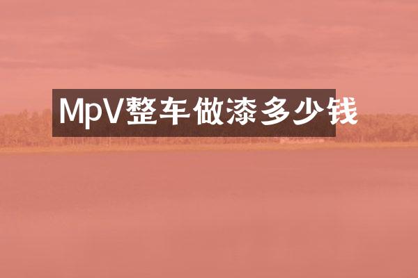 MpV整车做漆多少钱