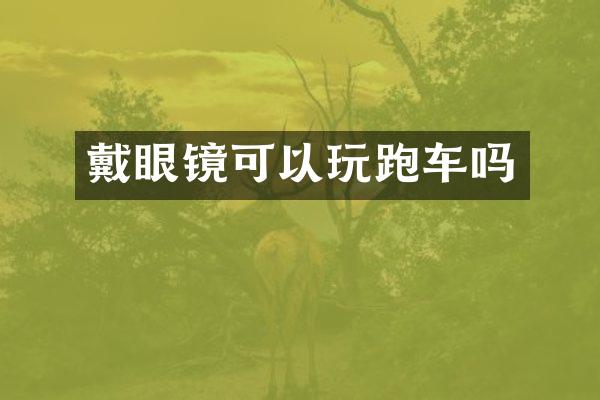 戴眼镜可以玩跑车吗