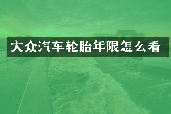 大众汽车轮胎年限怎么看