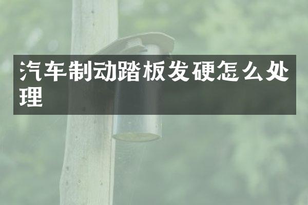 汽车制动踏板发硬怎么处理