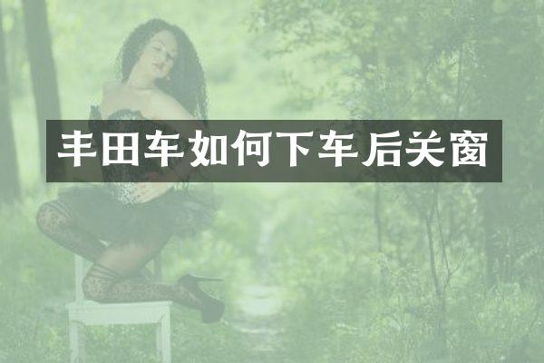 丰田车如何下车后关窗