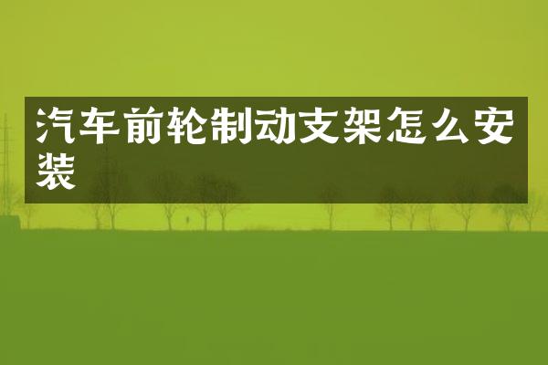 汽车前轮制动支架怎么安装