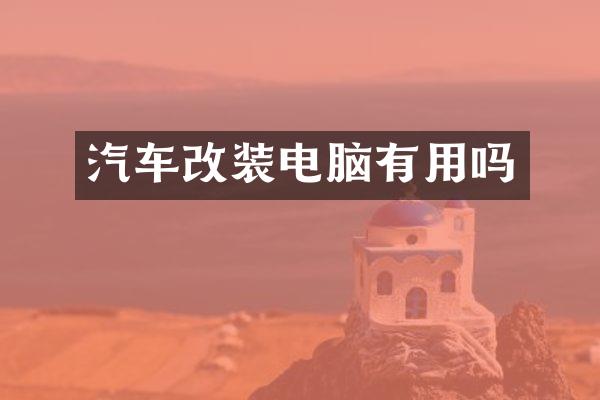 汽车改装电脑有用吗