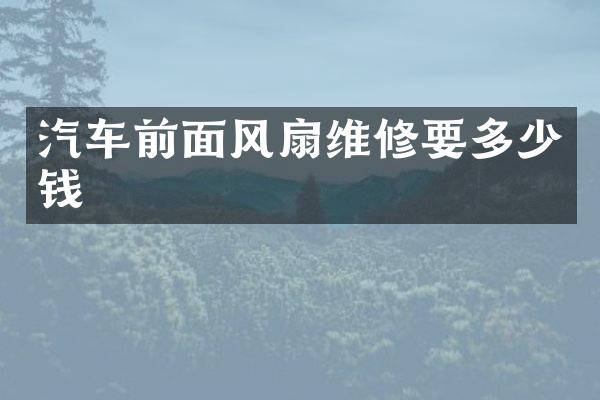 汽车前面风扇维修要多少钱
