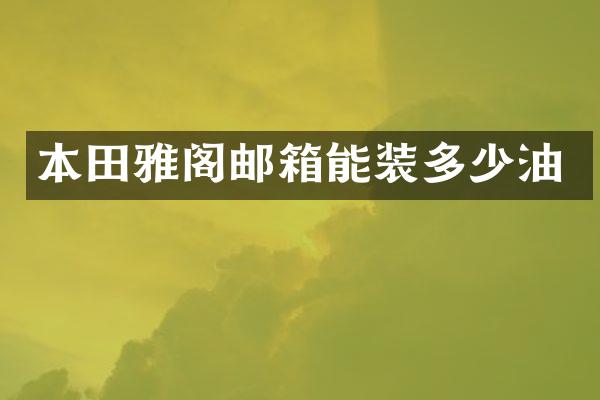 本田雅阁邮箱能装多少油