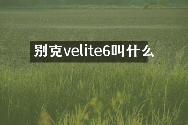 别克velite6叫什么