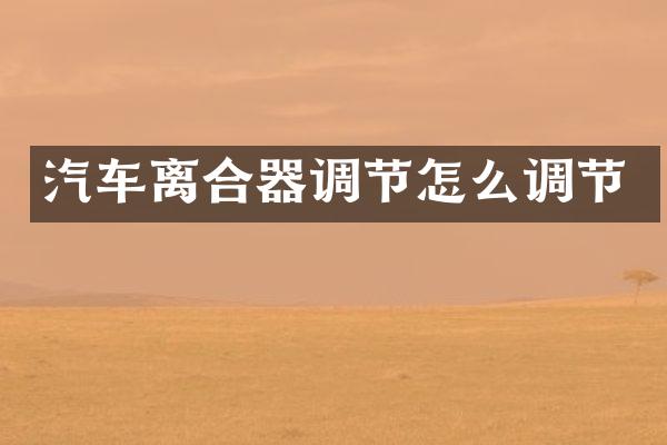 汽车离合器调节怎么调节