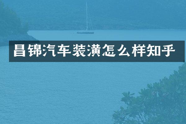 昌锦汽车装潢怎么样知乎
