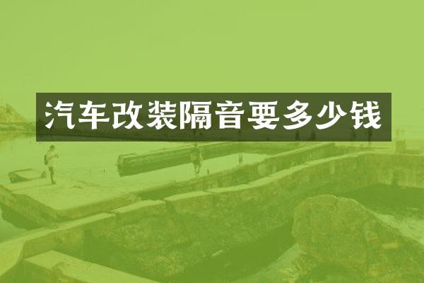 汽车改装隔音要多少钱