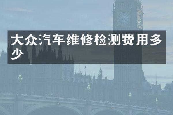 大众汽车维修检测费用多少