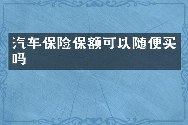 汽车保险保额可以随便买吗