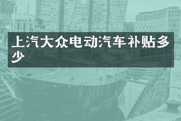 上汽大众电动汽车补贴多少