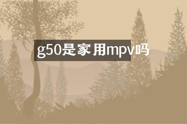 g50是家用mpv吗