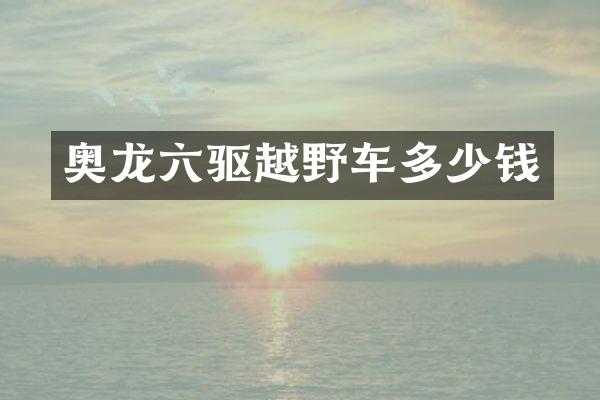 奥龙六驱越野车多少钱