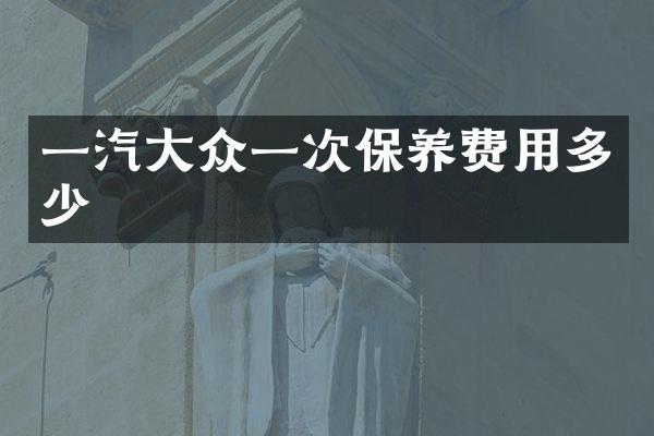 一汽大众一次保养费用多少