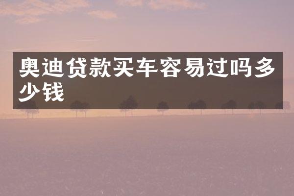 奥迪贷款买车容易过吗多少钱