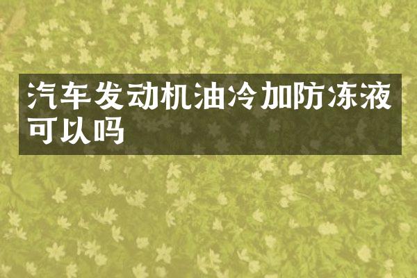 汽车发动机油冷加防冻液可以吗