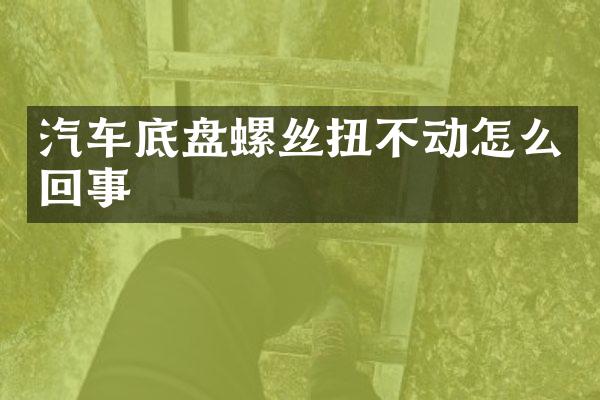 汽车底盘螺丝扭不动怎么回事