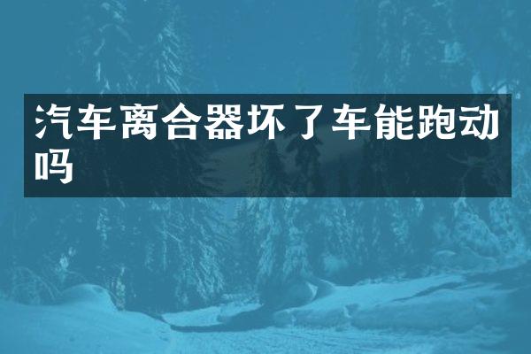 汽车离合器坏了车能跑动吗