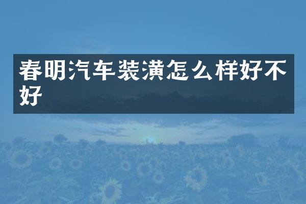 春明汽车装潢怎么样好不好