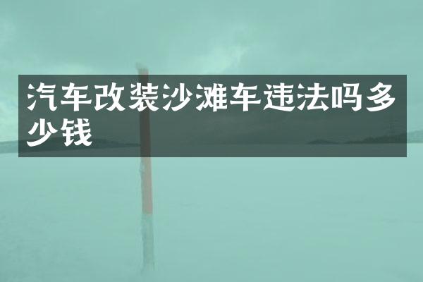 汽车改装沙滩车违法吗多少钱