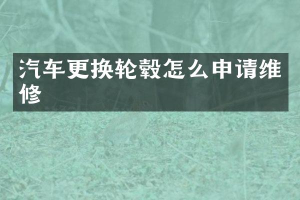 汽车更换轮毂怎么申请维修