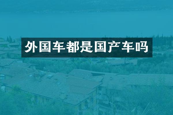 外国车都是国产车吗