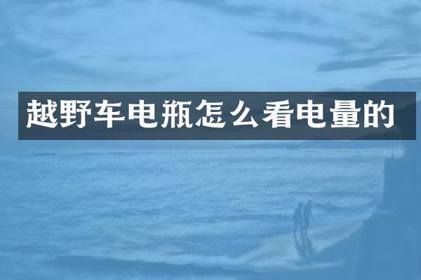 越野车电瓶怎么看电量的