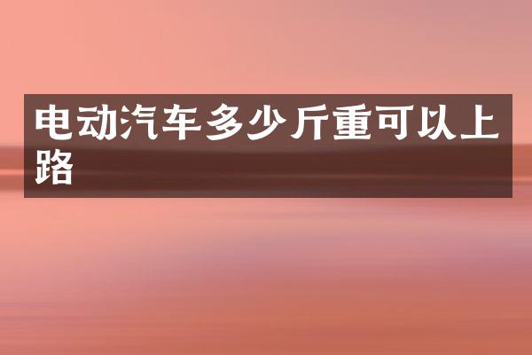 电动汽车多少斤重可以上路