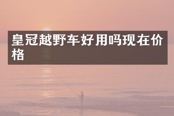 皇冠越野车好用吗现在价格