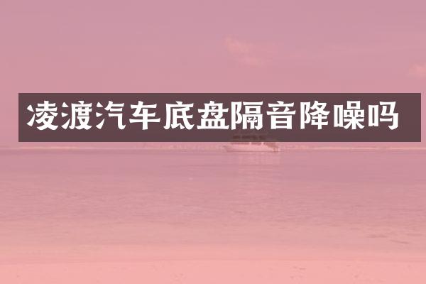 凌渡汽车底盘隔音降噪吗