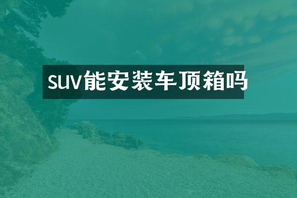 suv能安装车顶箱吗