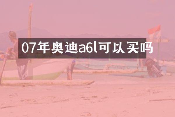 07年奥迪a6l可以买吗