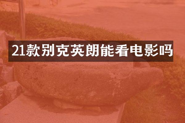 21款别克英朗能看电影吗