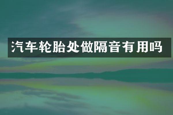 汽车轮胎处做隔音有用吗