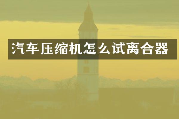 汽车压缩机怎么试离合器