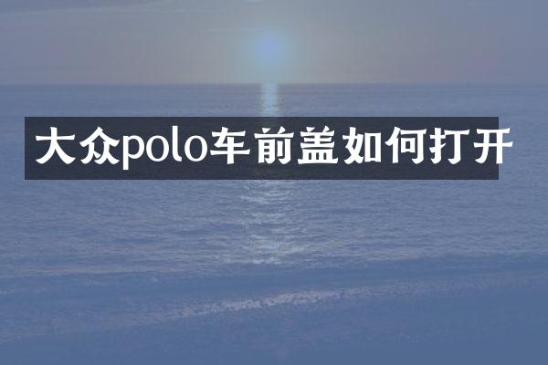 大众polo车前盖如何打开