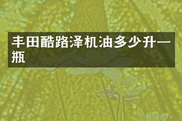 丰田酷路泽机油多少升一瓶