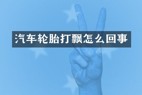 汽车轮胎打飘怎么回事