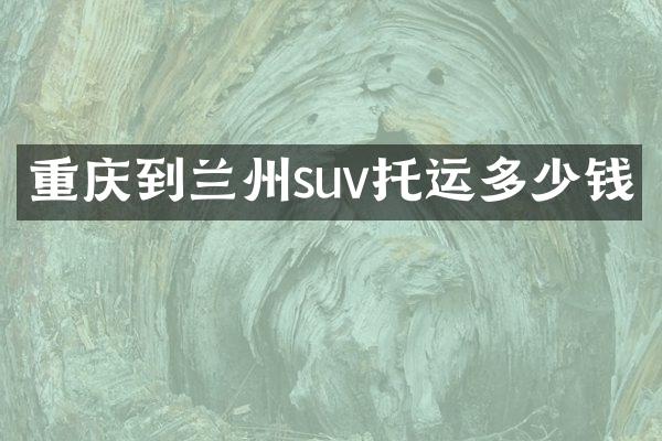重庆到兰州suv托运多少钱