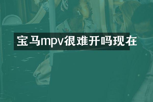 宝马mpv很难开吗现在