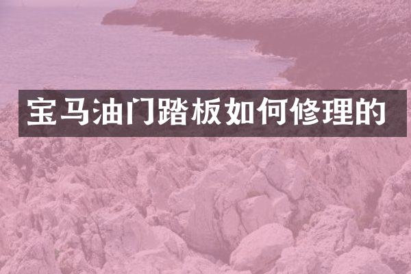 宝马油门踏板如何修理的