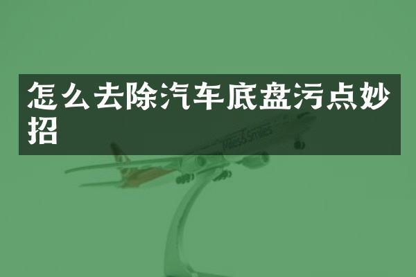 怎么去除汽车底盘污点妙招